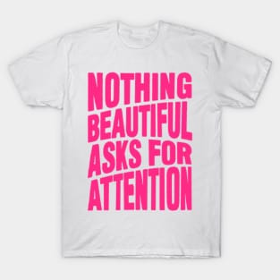 Nothing beautiful asks for attention T-Shirt